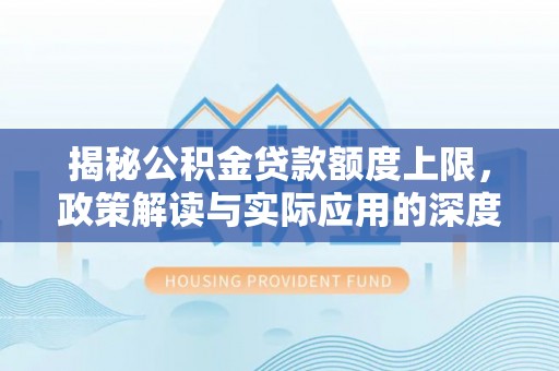 老城揭秘公积金贷款额度上限，政策解读与实际应用的深度分析