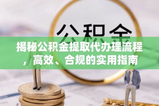 老城揭秘公积金提取代办理流程，高效、合规的实用指南