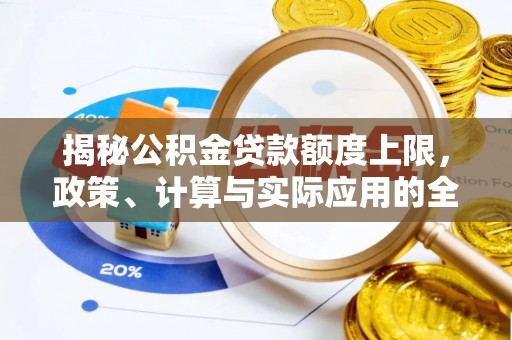 老城揭秘公积金贷款额度上限，政策、计算与实际应用的全面解析