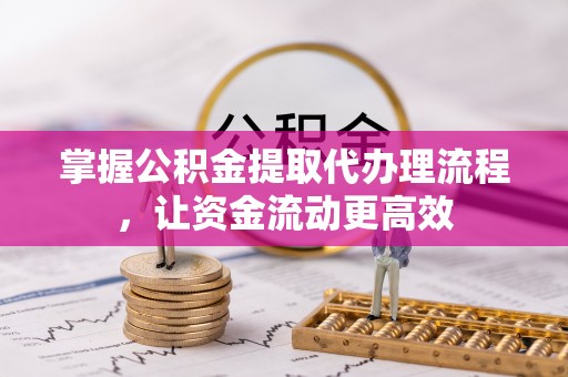 老城掌握公积金提取代办理流程，让资金流动更高效