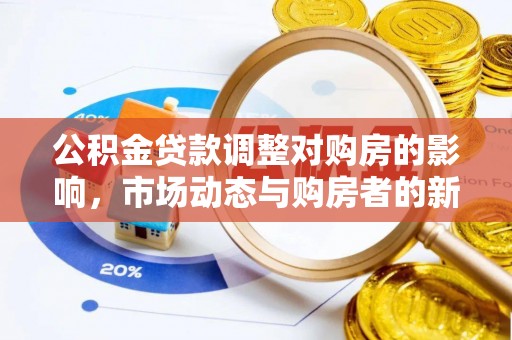 老城公积金贷款调整对购房的影响，市场动态与购房者的新选择