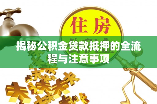 老城揭秘公积金贷款抵押的全流程与注意事项