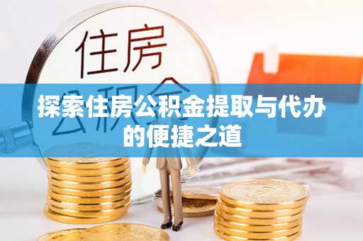 老城探索住房公积金提取与代办的便捷之道