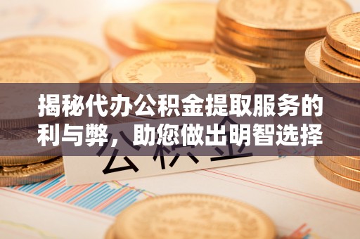老城揭秘代办公积金提取服务的利与弊，助您做出明智选择