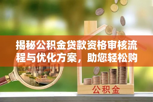 老城揭秘公积金贷款资格审核流程与优化方案，助您轻松购房