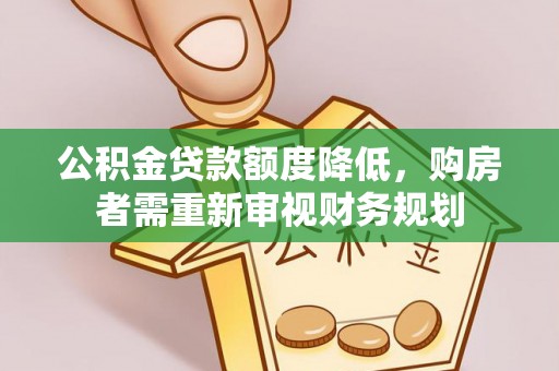 老城公积金贷款额度降低，购房者需重新审视财务规划