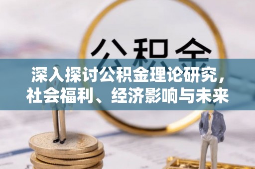 老城深入探讨公积金理论研究，社会福利、经济影响与未来展望