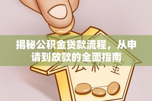 老城揭秘公积金贷款流程，从申请到放款的全面指南