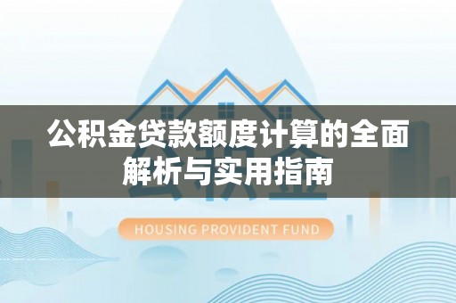 老城公积金贷款额度计算的全面解析与实用指南
