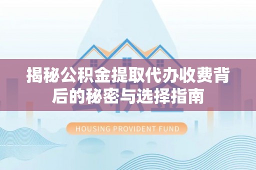 老城揭秘公积金提取代办收费背后的秘密与选择指南