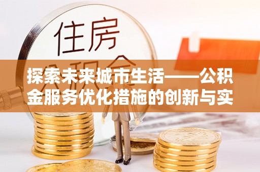 老城探索未来城市生活——公积金服务优化措施的创新与实践