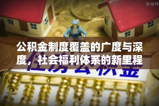 老城公积金制度覆盖的广度与深度，社会福利体系的新里程碑