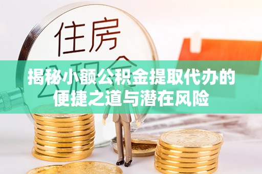老城揭秘小额公积金提取代办的便捷之道与潜在风险