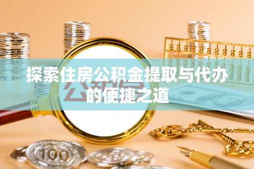 老城探索住房公积金提取与代办的便捷之道