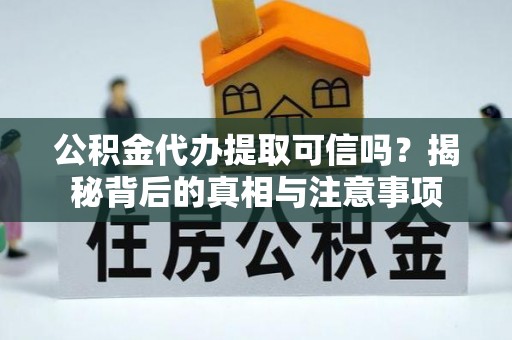 老城公积金代办提取可信吗？揭秘背后的真相与注意事项