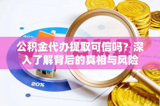 老城公积金代办提取可信吗？深入了解背后的真相与风险
