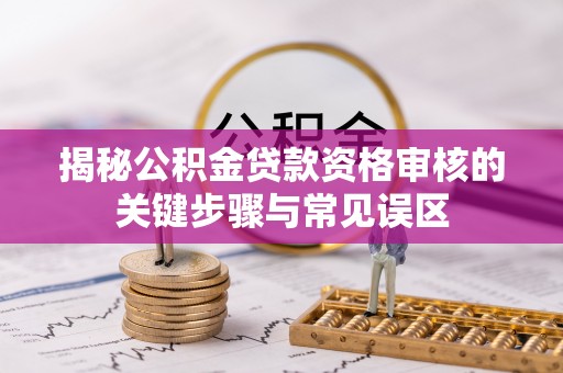 老城揭秘公积金贷款资格审核的关键步骤与常见误区