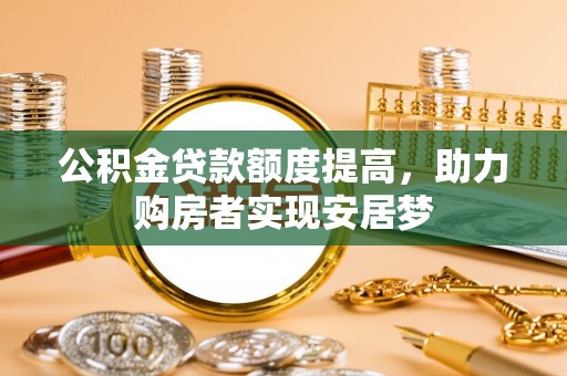老城公积金贷款额度提高，助力购房者实现安居梦