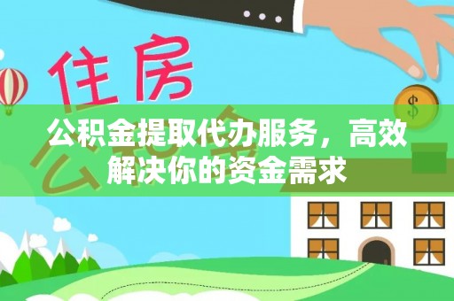 老城公积金提取代办服务，高效解决你的资金需求