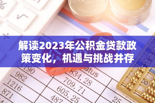 老城解读2023年公积金贷款政策变化，机遇与挑战并存