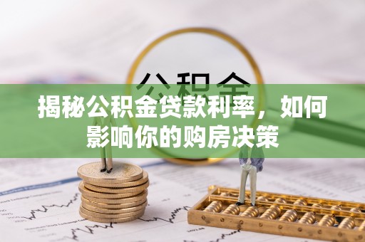 老城揭秘公积金贷款利率，如何影响你的购房决策