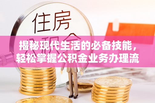 老城揭秘现代生活的必备技能，轻松掌握公积金业务办理流程