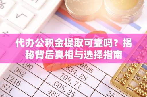 老城代办公积金提取可靠吗？揭秘背后真相与选择指南