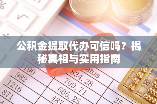 老城公积金提取代办可信吗？揭秘真相与实用指南