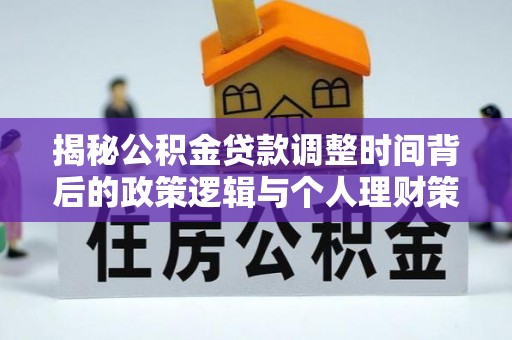 老城揭秘公积金贷款调整时间背后的政策逻辑与个人理财策略