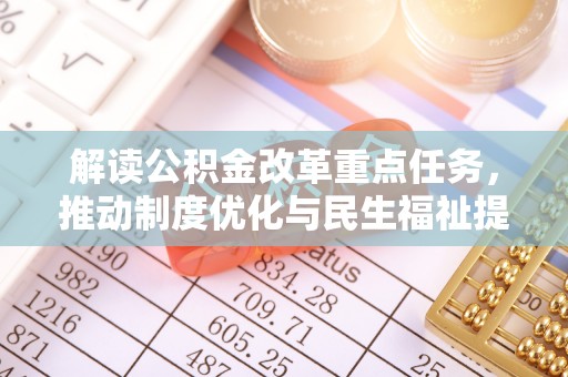 老城解读公积金改革重点任务，推动制度优化与民生福祉提升