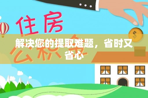 老城解决您的提取难题，省时又省心