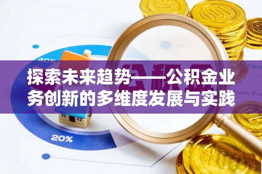 老城探索未来趋势——公积金业务创新的多维度发展与实践