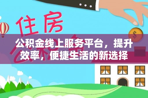 老城公积金线上服务平台，提升效率，便捷生活的新选择