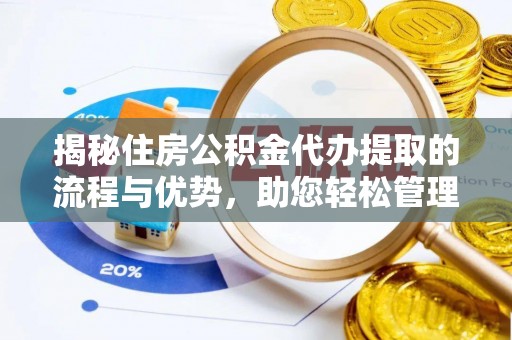 老城揭秘住房公积金代办提取的流程与优势，助您轻松管理资金