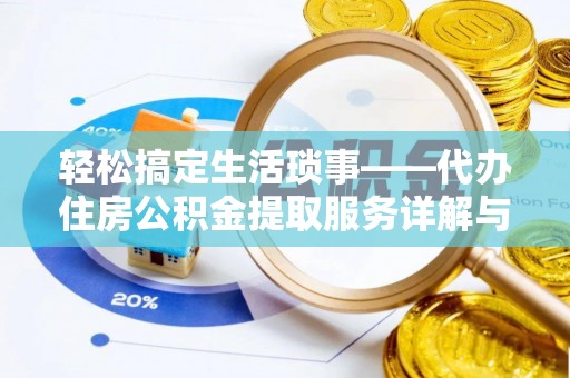 老城轻松搞定生活琐事——代办住房公积金提取服务详解与实用指南