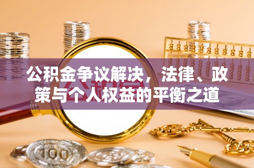 老城公积金争议解决，法律、政策与个人权益的平衡之道