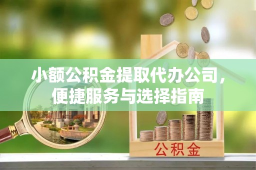 老城小额公积金提取代办公司，便捷服务与选择指南