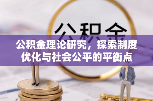 老城公积金理论研究，探索制度优化与社会公平的平衡点