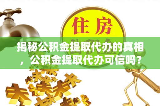 老城揭秘公积金提取代办的真相，公积金提取代办可信吗？