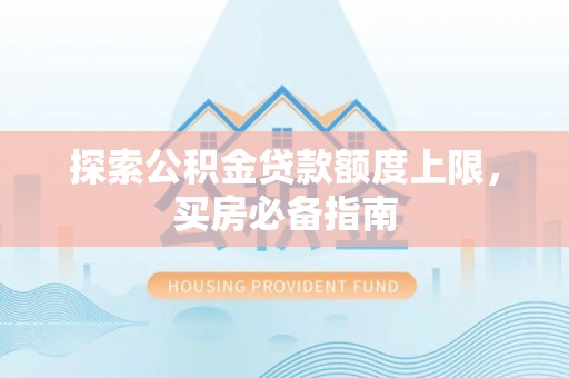 老城探索公积金贷款额度上限，买房必备指南