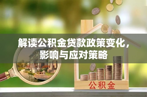 老城解读公积金贷款政策变化，影响与应对策略