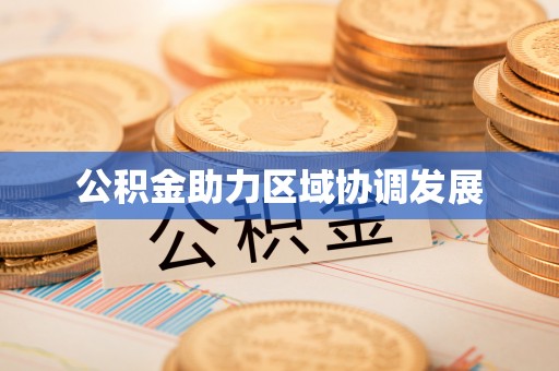 老城公积金助力区域协调发展