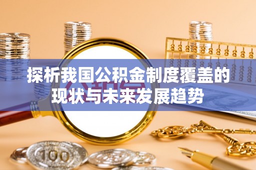 老城探析我国公积金制度覆盖的现状与未来发展趋势