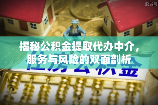 老城揭秘公积金提取代办中介，服务与风险的双面剖析