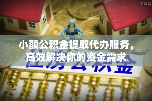 老城小额公积金提取代办服务，高效解决你的资金需求