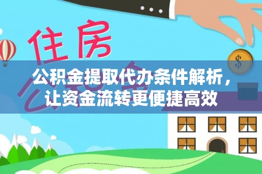 老城公积金提取代办条件解析，让资金流转更便捷高效