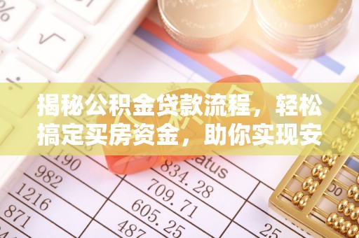 老城揭秘公积金贷款流程，轻松搞定买房资金，助你实现安居梦想