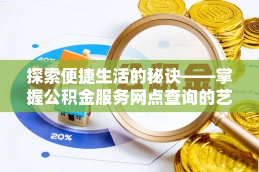 老城探索便捷生活的秘诀——掌握公积金服务网点查询的艺术