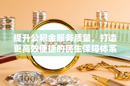 老城提升公积金服务质量，打造更高效便捷的民生保障体系