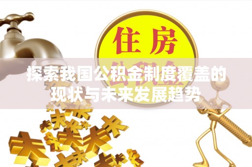 老城探索我国公积金制度覆盖的现状与未来发展趋势